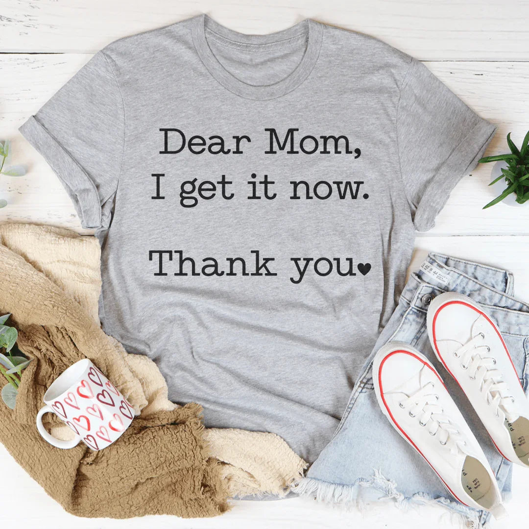 Dear Mom I Get It Now Thanks Tee