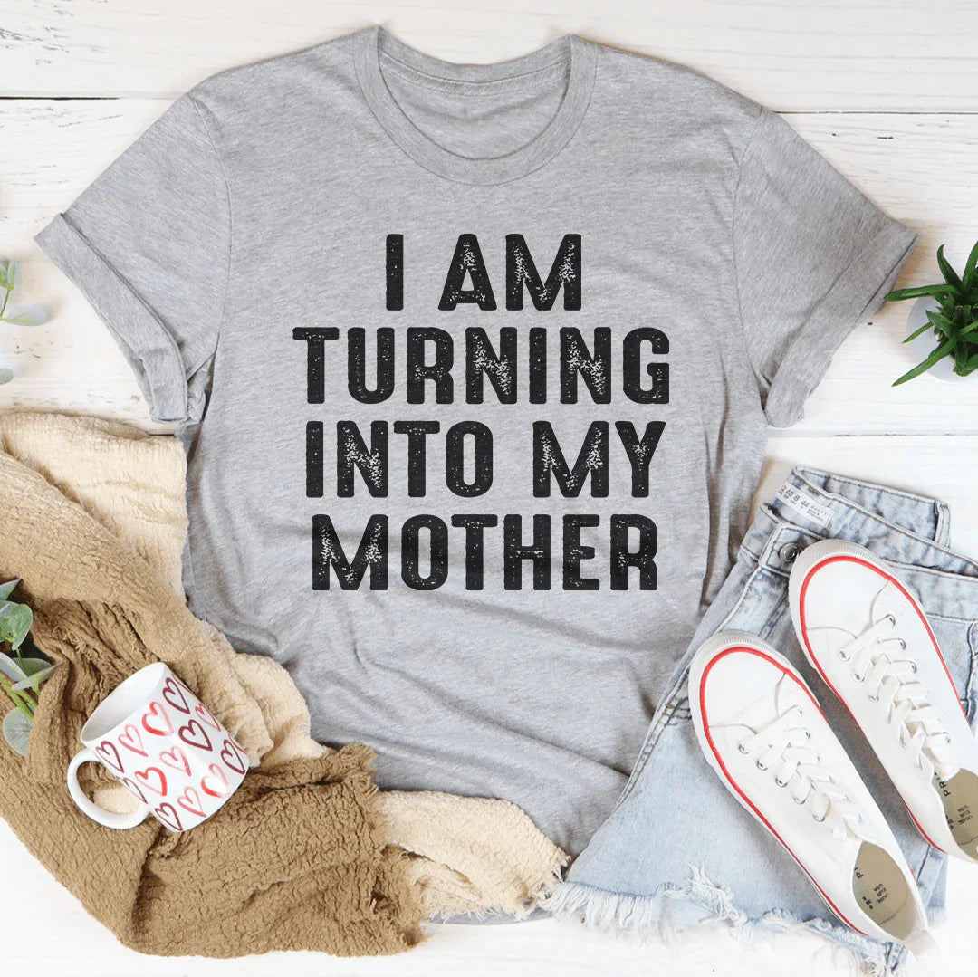 I Am Turning Into My Mother Tee