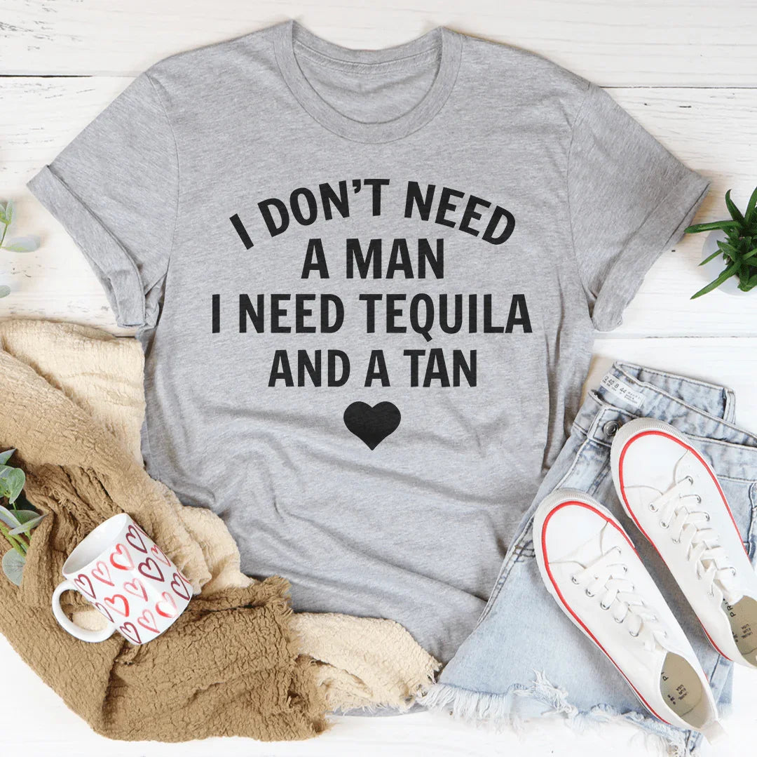 I Don't Need A Man I Need Tequila And A Tan Tee