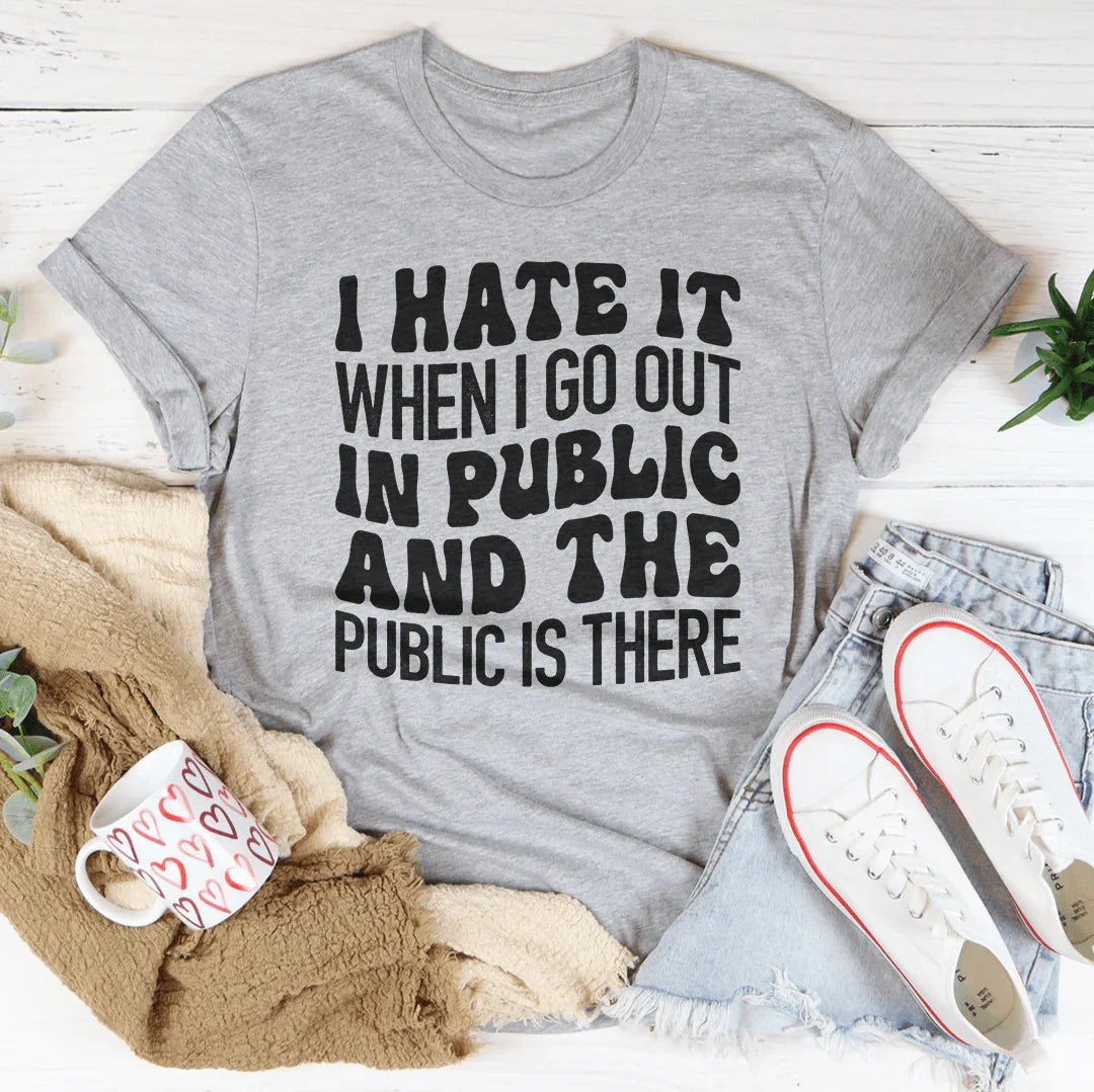 I Hate It When I Go Out In Public And The Public Is There Tee