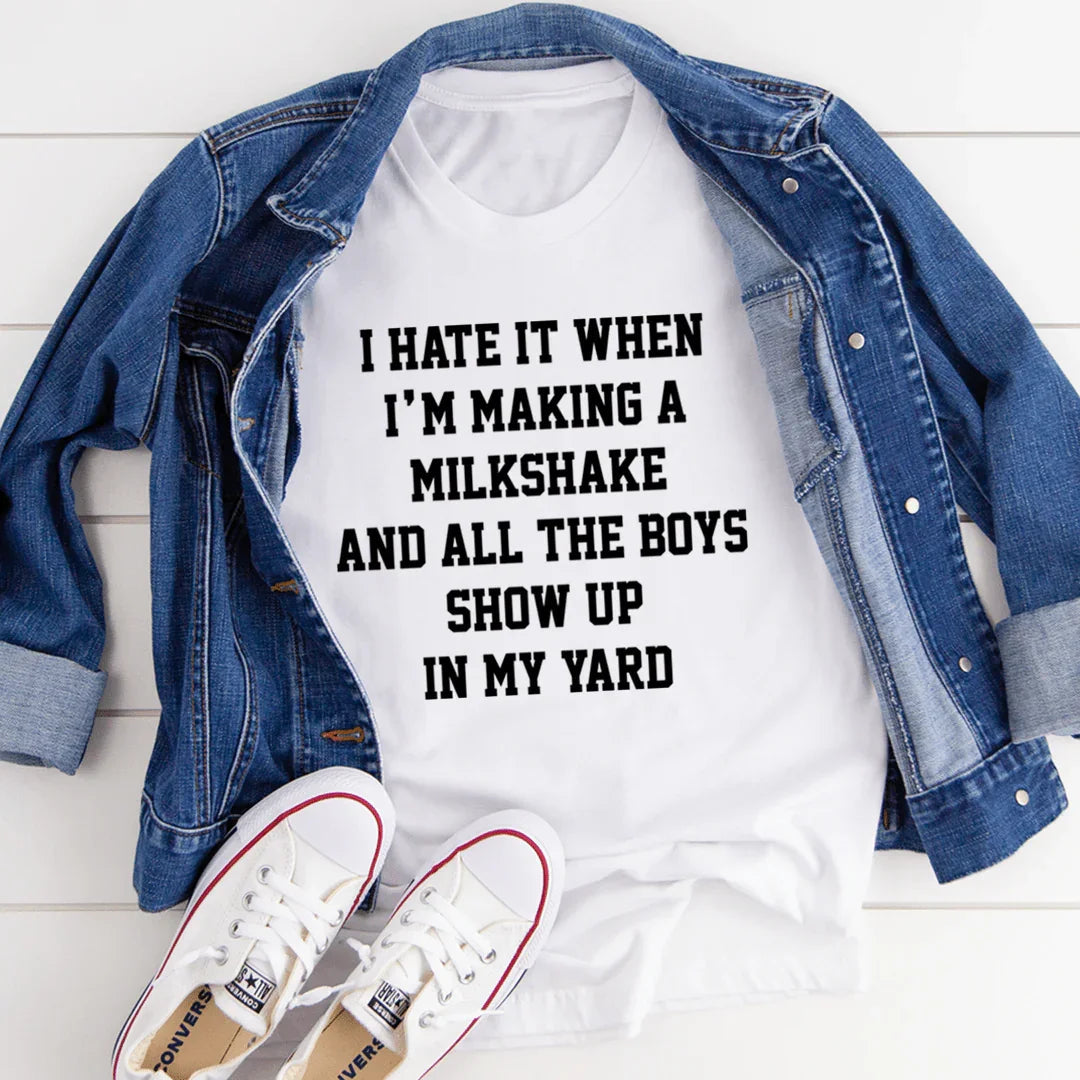 I Hate It When I'm Making A Milkshake And All The Boys Show Up In My Yard Tee