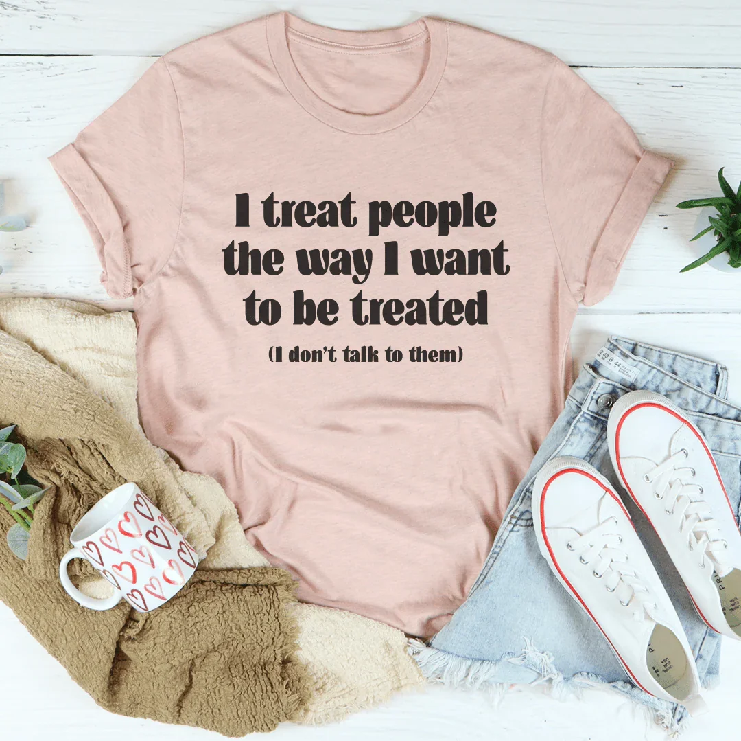 I Treat People The Way I Want To Be Treated Tee