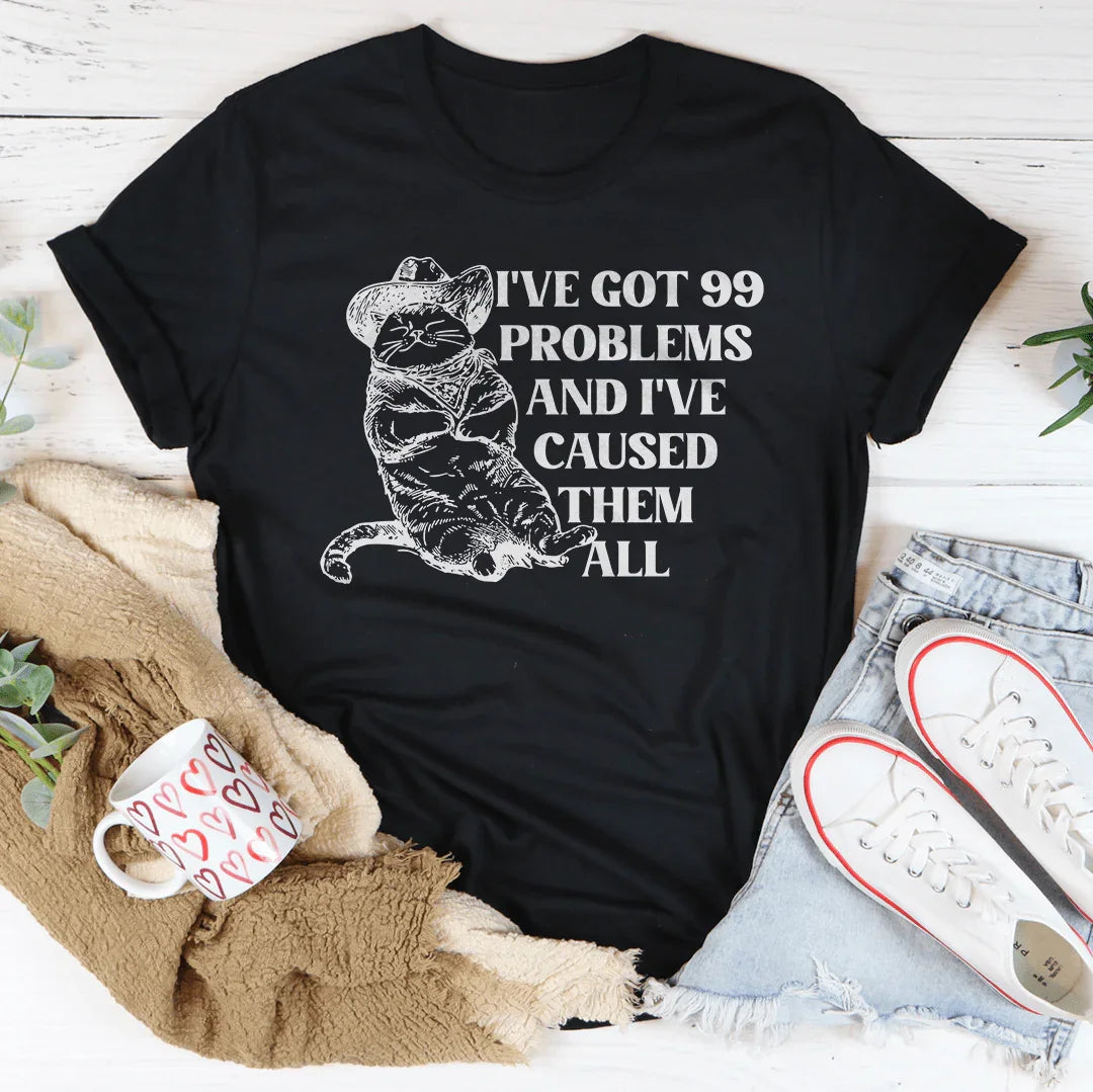 I've Got 99 Problems And I've Caused Them All Tee
