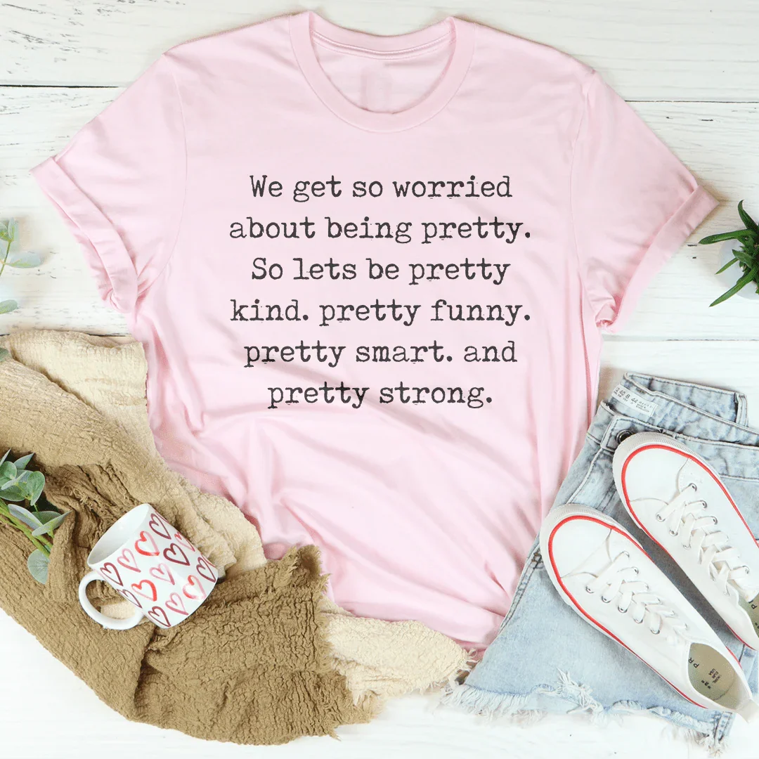 We Get So Worried About Being Pretty Tee